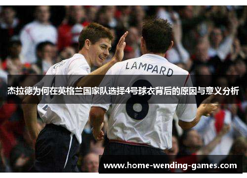 杰拉德为何在英格兰国家队选择4号球衣背后的原因与意义分析 杰拉德为何在英格兰国家队选择4号球衣背后的原因与意义分析