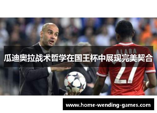 瓜迪奥拉战术哲学在国王杯中展现完美契合