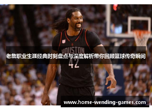 老詹职业生涯经典时刻盘点与深度解析带你回顾篮球传奇瞬间 老詹职业生涯经典时刻盘点与深度解析带你回顾篮球传奇瞬间