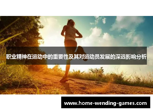 职业精神在运动中的重要性及其对运动员发展的深远影响分析 职业精神在运动中的重要性及其对运动员发展的深远影响分析