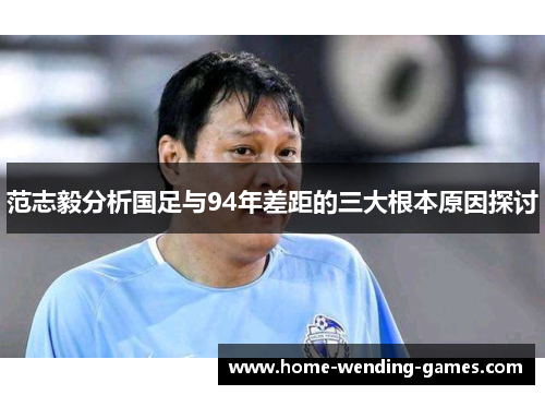 范志毅分析国足与94年差距的三大根本原因探讨 范志毅分析国足与94年差距的三大根本原因探讨