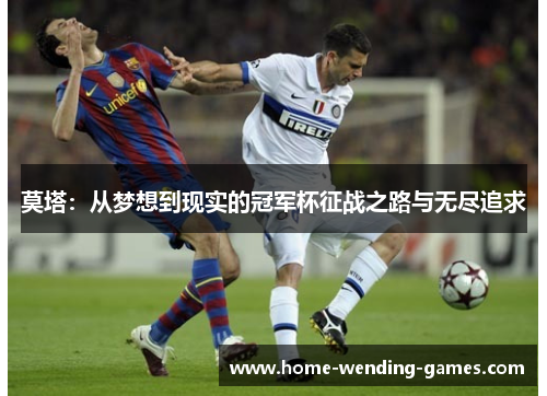 莫塔:从梦想到现实的冠军杯征战之路与无尽追求 莫塔:从梦想到现实的冠军杯征战之路与无尽追求