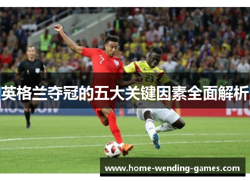 英格兰夺冠的五大关键因素全面解析