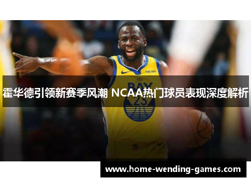 霍华德引领新赛季风潮 NCAA热门球员表现深度解析