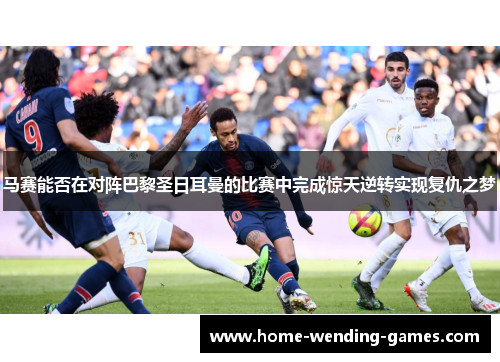 马赛能否在对阵巴黎圣日耳曼的比赛中完成惊天逆转实现复仇之梦