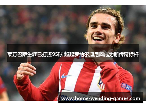 莱万巴萨生涯已打进95球 超越罗纳尔迪尼奥成为新传奇标杆