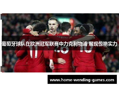 葡萄牙球队在欧洲冠军联赛中力克利物浦 展现惊艳实力