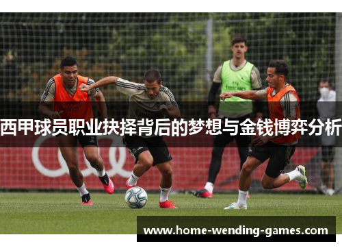 西甲球员职业抉择背后的梦想与金钱博弈分析