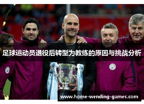 足球运动员退役后转型为教练的原因与挑战分析 足球运动员退役后转型为教练的原因与挑战分析