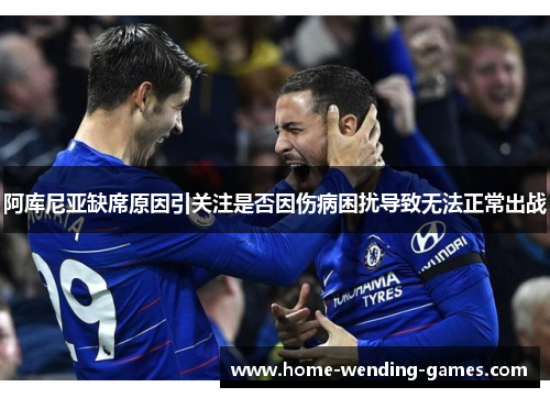 阿库尼亚缺席原因引关注是否因伤病困扰导致无法正常出战 阿库尼亚缺席原因引关注是否因伤病困扰导致无法正常出战