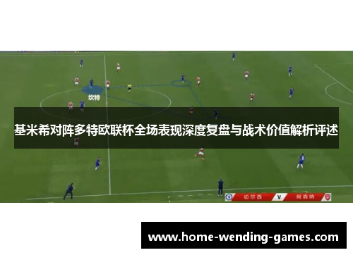 基米希对阵多特欧联杯全场表现深度复盘与战术价值解析评述