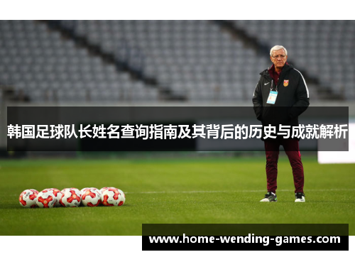 韩国足球队长姓名查询指南及其背后的历史与成就解析 韩国足球队长姓名查询指南及其背后的历史与成就解析