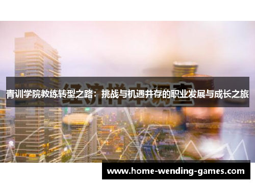 青训学院教练转型之路：挑战与机遇并存的职业发展与成长之旅