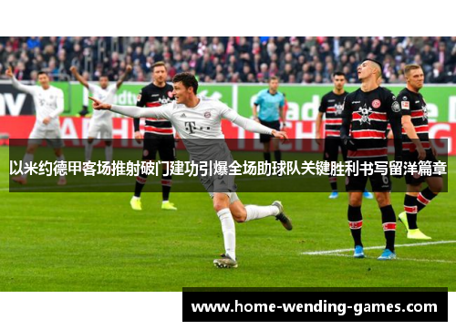 以米约德甲客场推射破门建功引爆全场助球队关键胜利书写留洋篇章